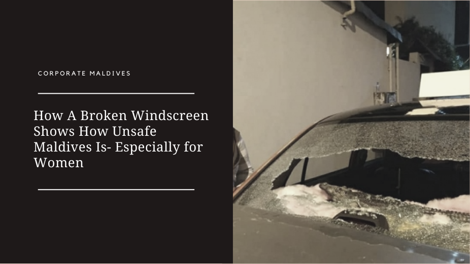 How A Broken Windscreen Shows How Unsafe Maldives Is- Especially for Women